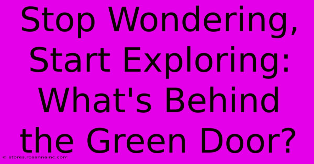 Stop Wondering, Start Exploring: What's Behind The Green Door?