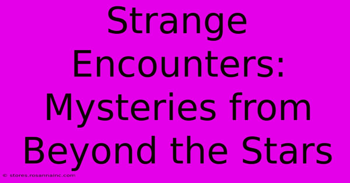 Strange Encounters: Mysteries From Beyond The Stars