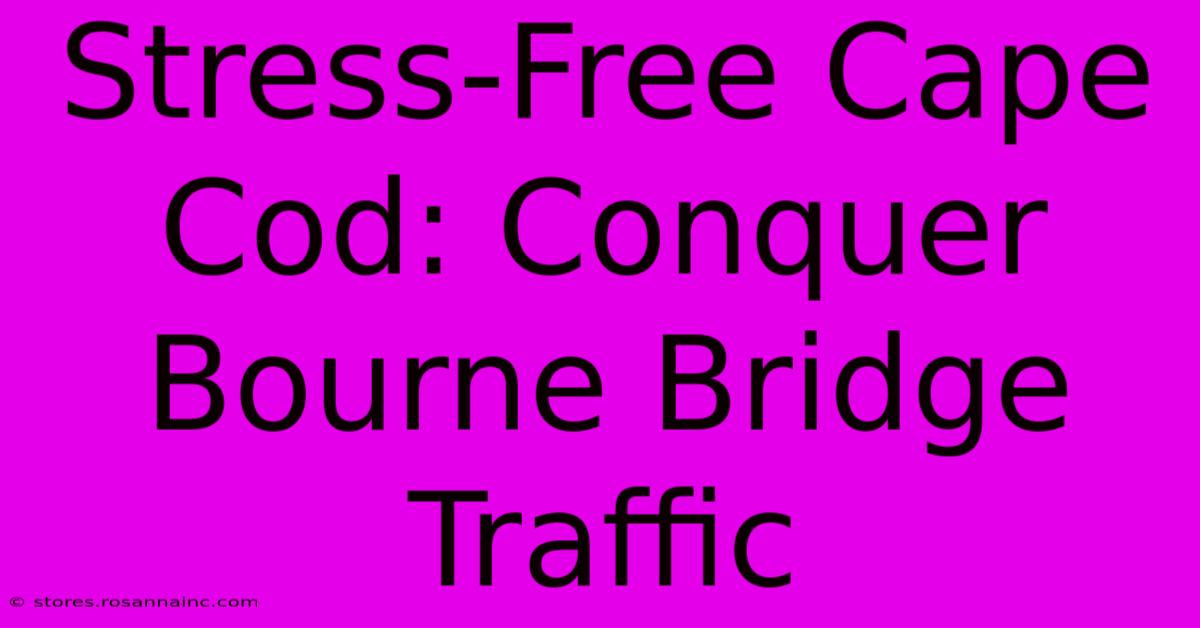 Stress-Free Cape Cod: Conquer Bourne Bridge Traffic