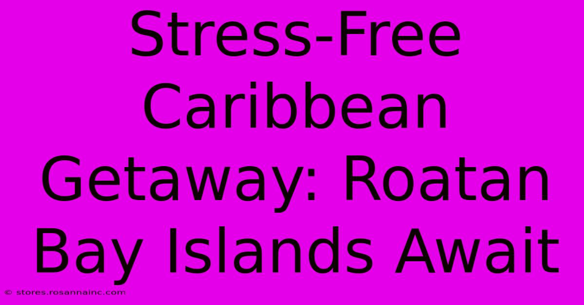 Stress-Free Caribbean Getaway: Roatan Bay Islands Await