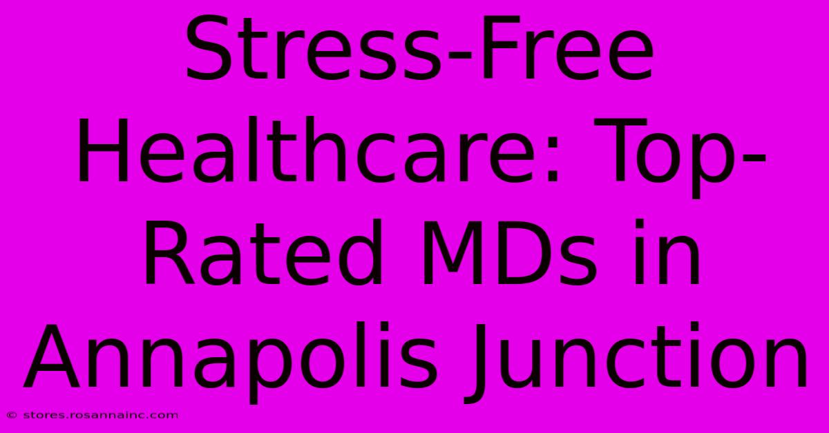 Stress-Free Healthcare: Top-Rated MDs In Annapolis Junction