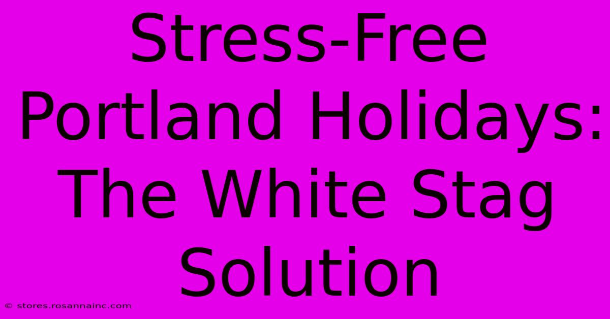 Stress-Free Portland Holidays: The White Stag Solution