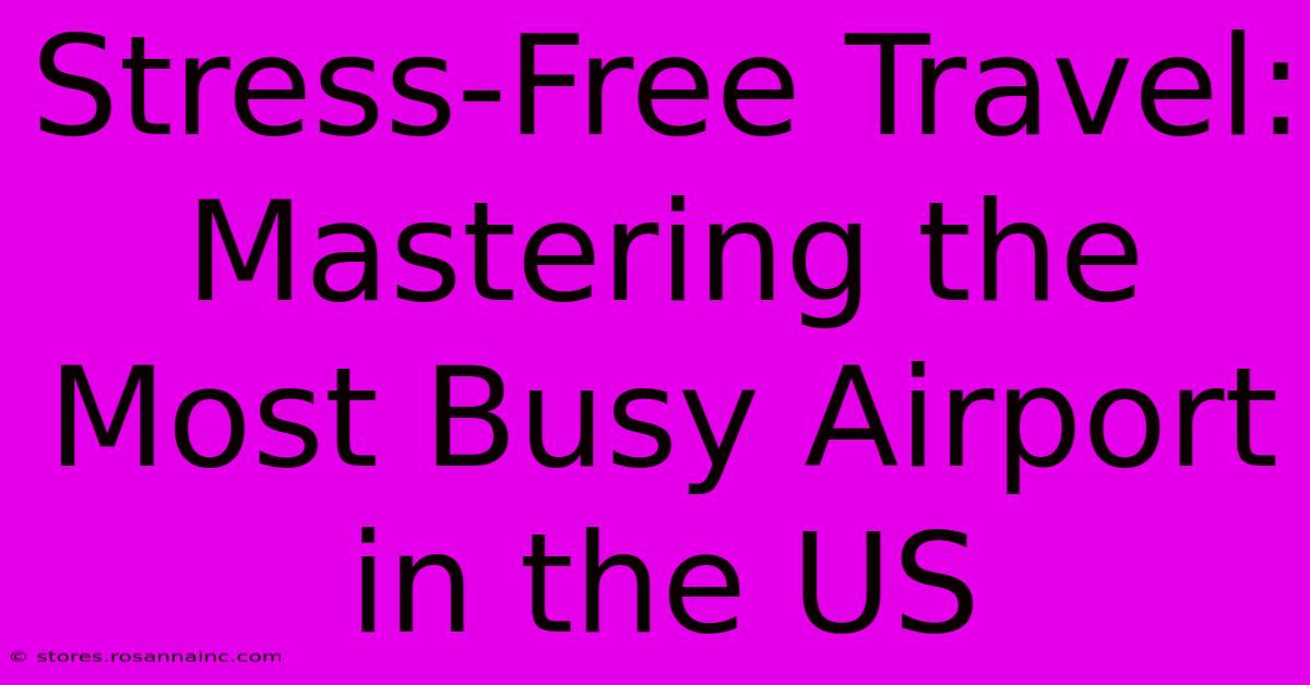 Stress-Free Travel: Mastering The Most Busy Airport In The US