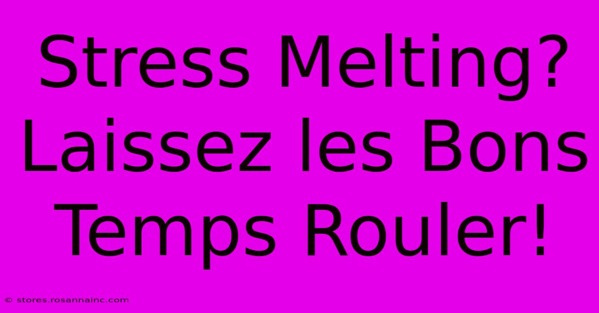 Stress Melting? Laissez Les Bons Temps Rouler!