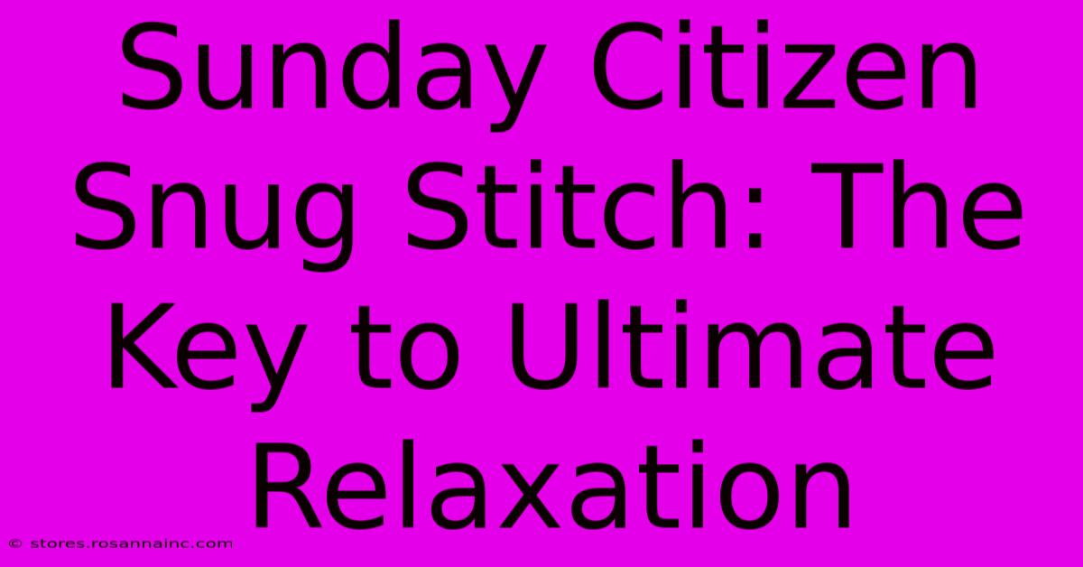 Sunday Citizen Snug Stitch: The Key To Ultimate Relaxation