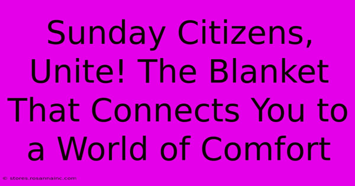 Sunday Citizens, Unite! The Blanket That Connects You To A World Of Comfort