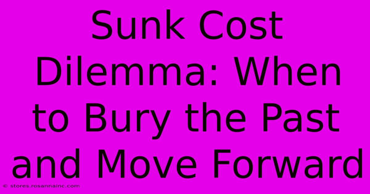 Sunk Cost Dilemma: When To Bury The Past And Move Forward