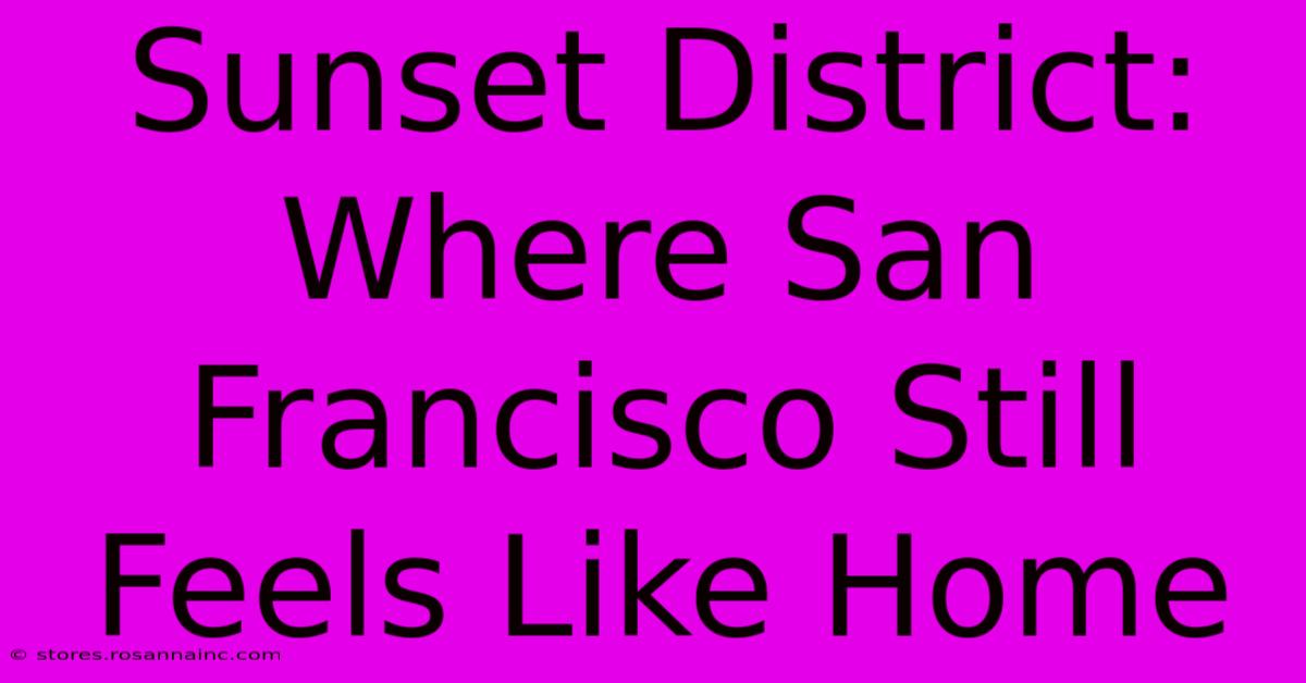 Sunset District: Where San Francisco Still Feels Like Home