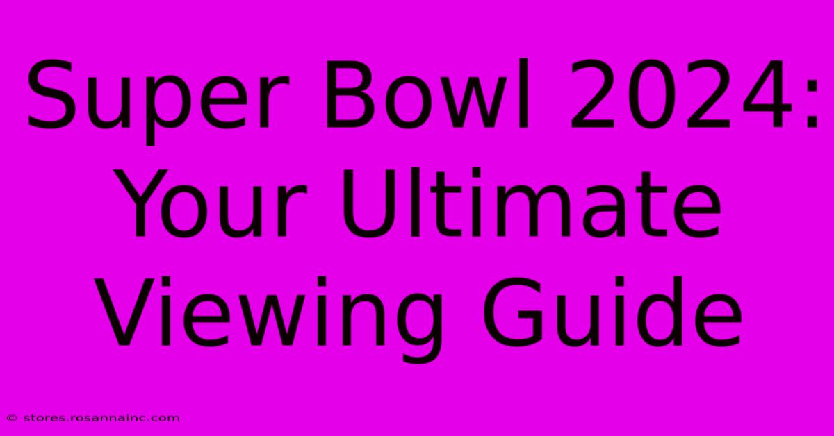 Super Bowl 2024: Your Ultimate Viewing Guide