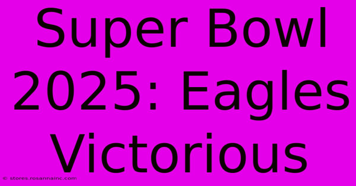 Super Bowl 2025: Eagles Victorious