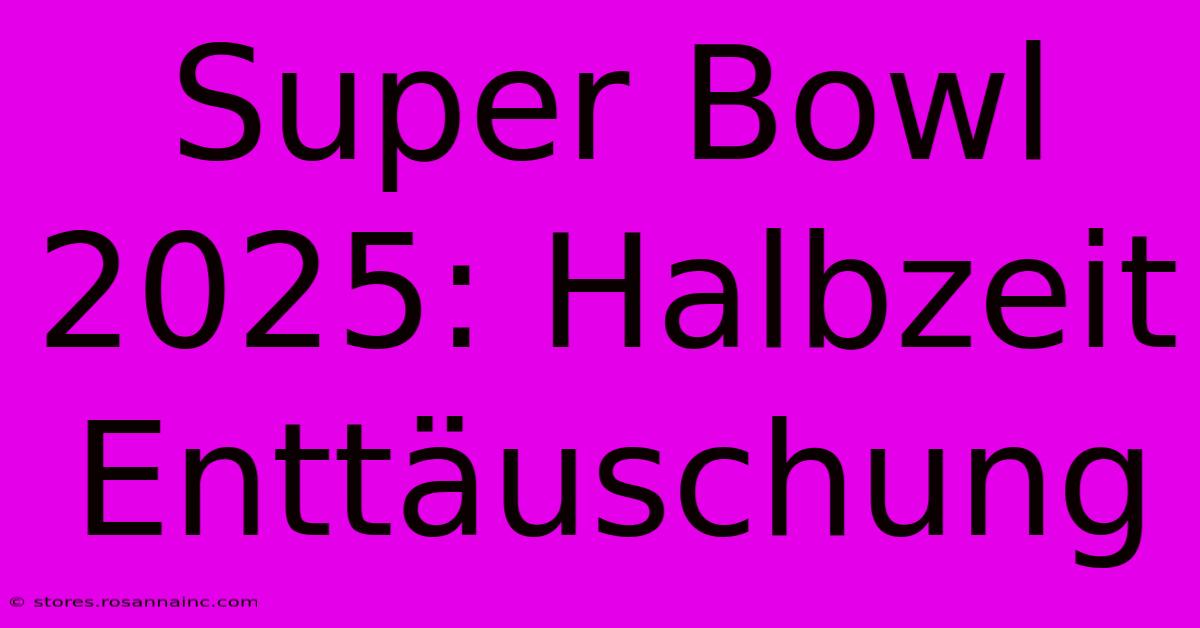 Super Bowl 2025: Halbzeit Enttäuschung