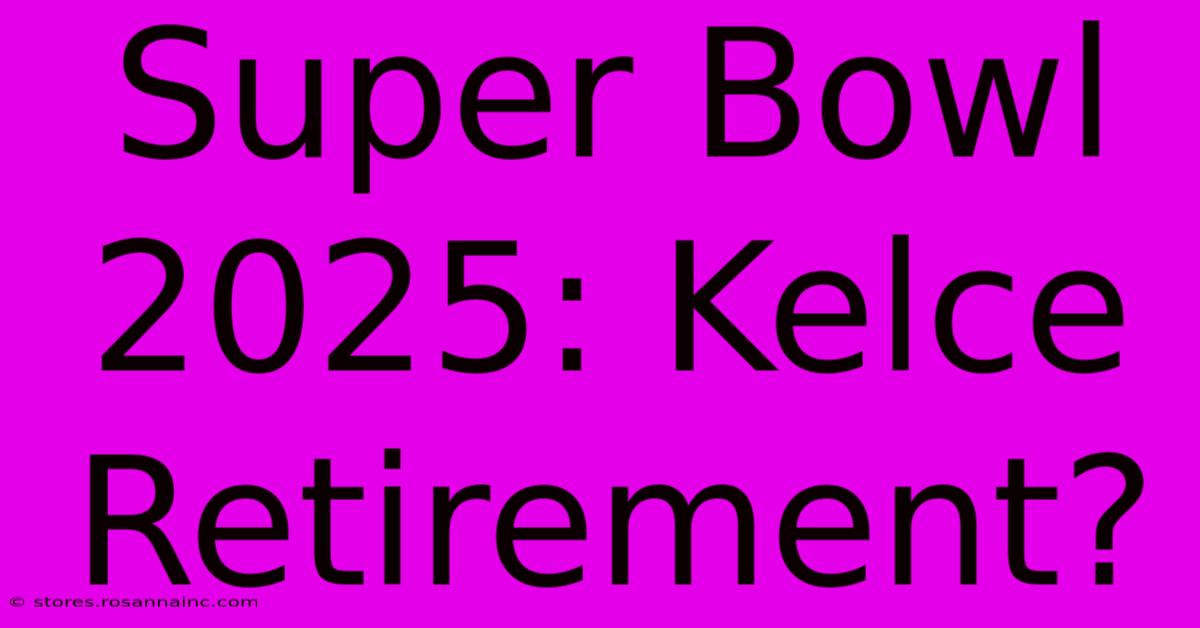 Super Bowl 2025: Kelce Retirement?