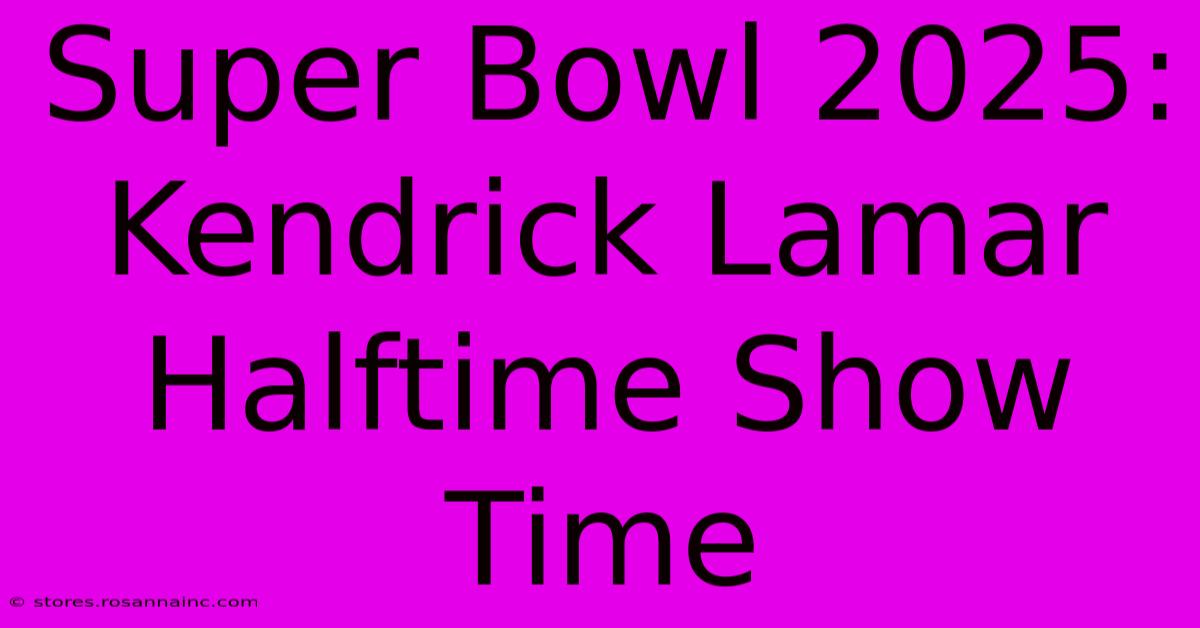 Super Bowl 2025: Kendrick Lamar Halftime Show Time