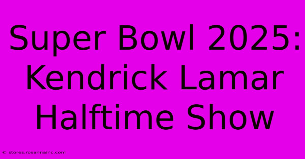 Super Bowl 2025: Kendrick Lamar Halftime Show