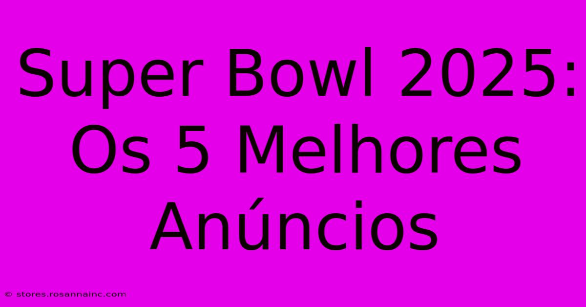 Super Bowl 2025: Os 5 Melhores Anúncios