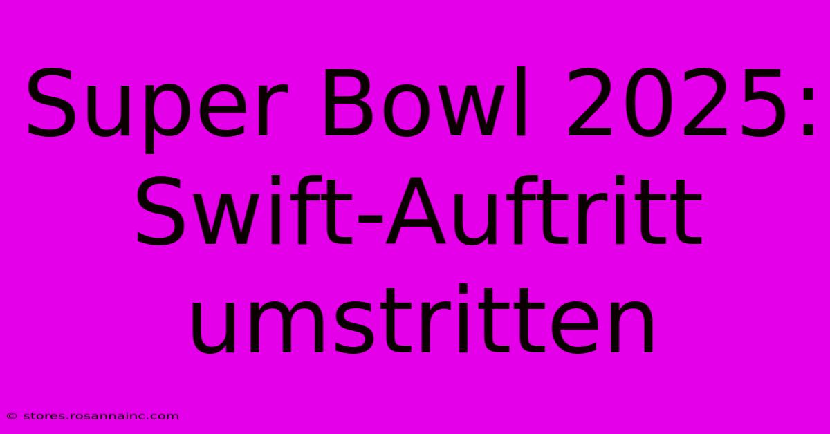 Super Bowl 2025:  Swift-Auftritt Umstritten