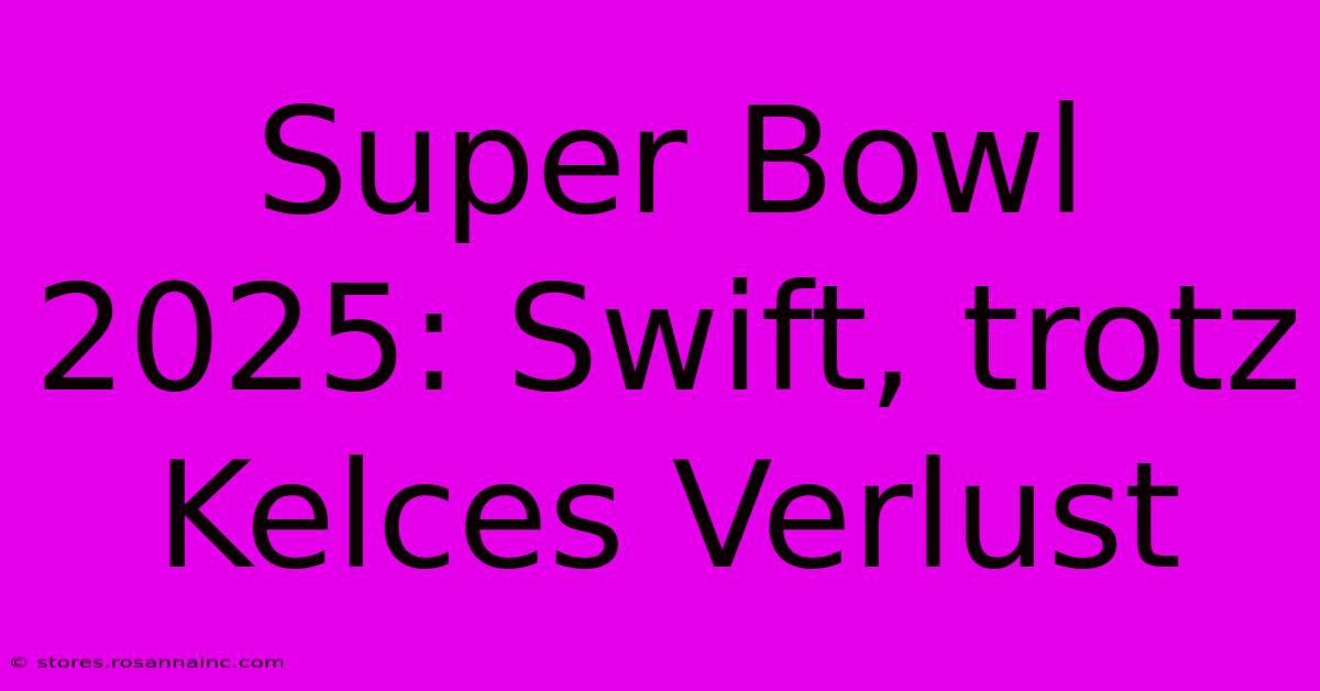 Super Bowl 2025: Swift, Trotz Kelces Verlust