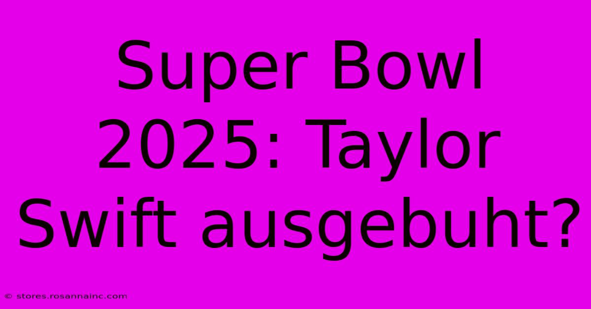 Super Bowl 2025: Taylor Swift Ausgebuht?