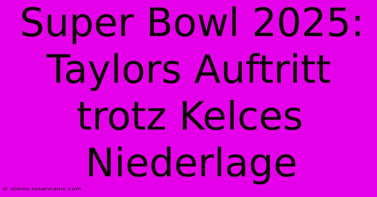 Super Bowl 2025: Taylors Auftritt Trotz Kelces Niederlage