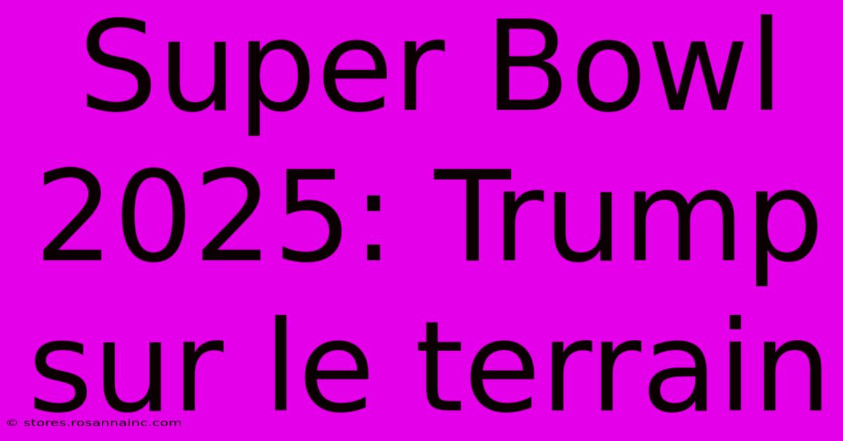 Super Bowl 2025: Trump Sur Le Terrain