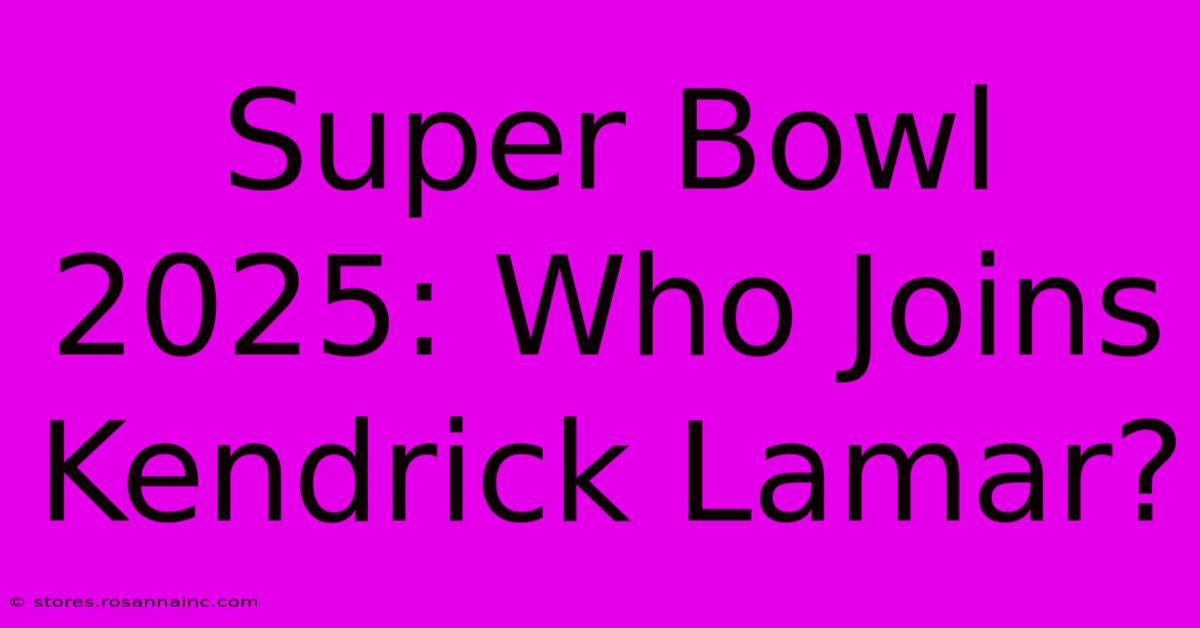 Super Bowl 2025: Who Joins Kendrick Lamar?