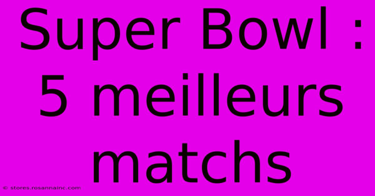 Super Bowl : 5 Meilleurs Matchs