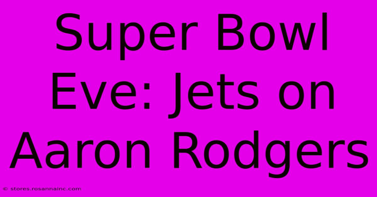 Super Bowl Eve: Jets On Aaron Rodgers