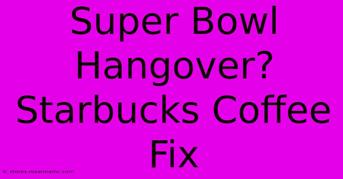 Super Bowl Hangover? Starbucks Coffee Fix