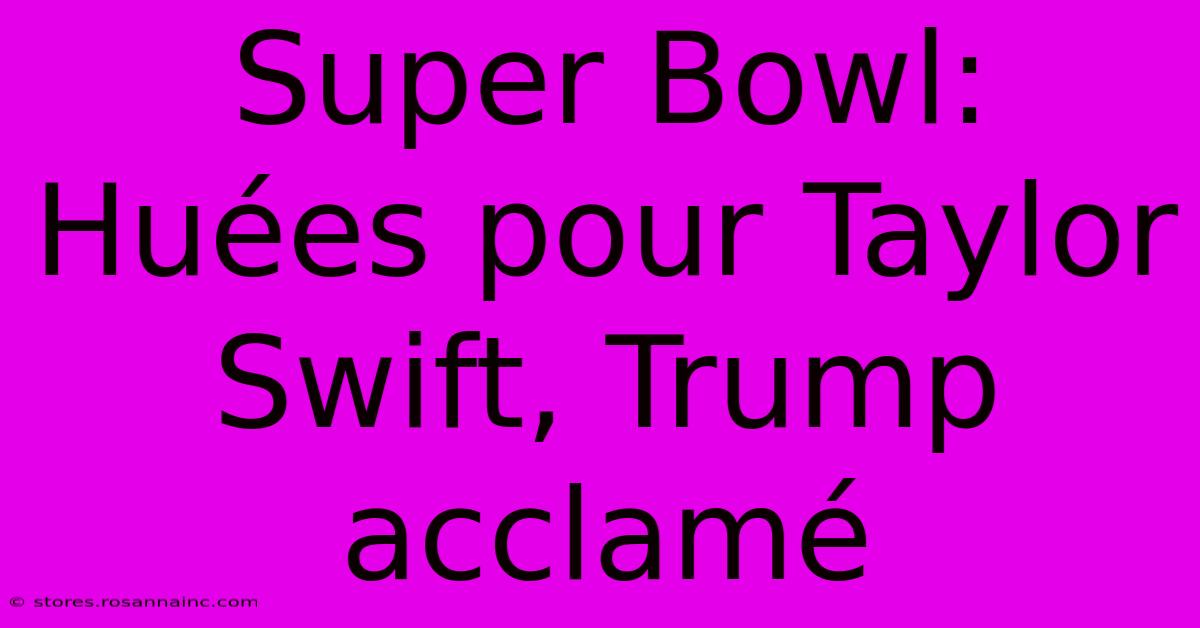 Super Bowl: Huées Pour Taylor Swift, Trump Acclamé