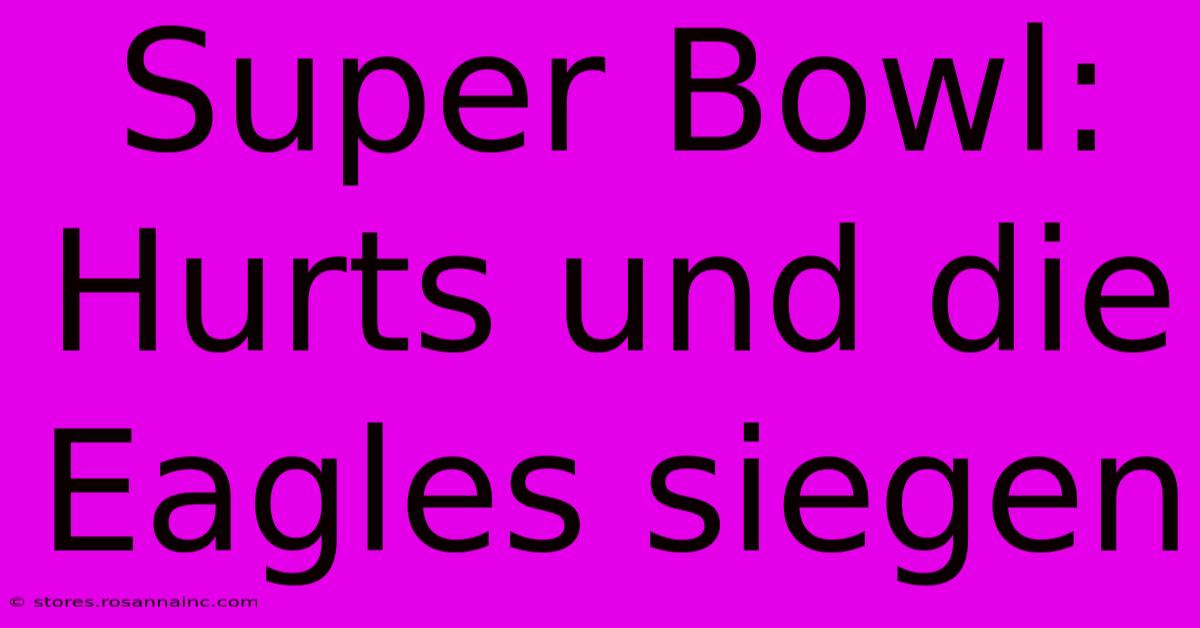 Super Bowl: Hurts Und Die Eagles Siegen