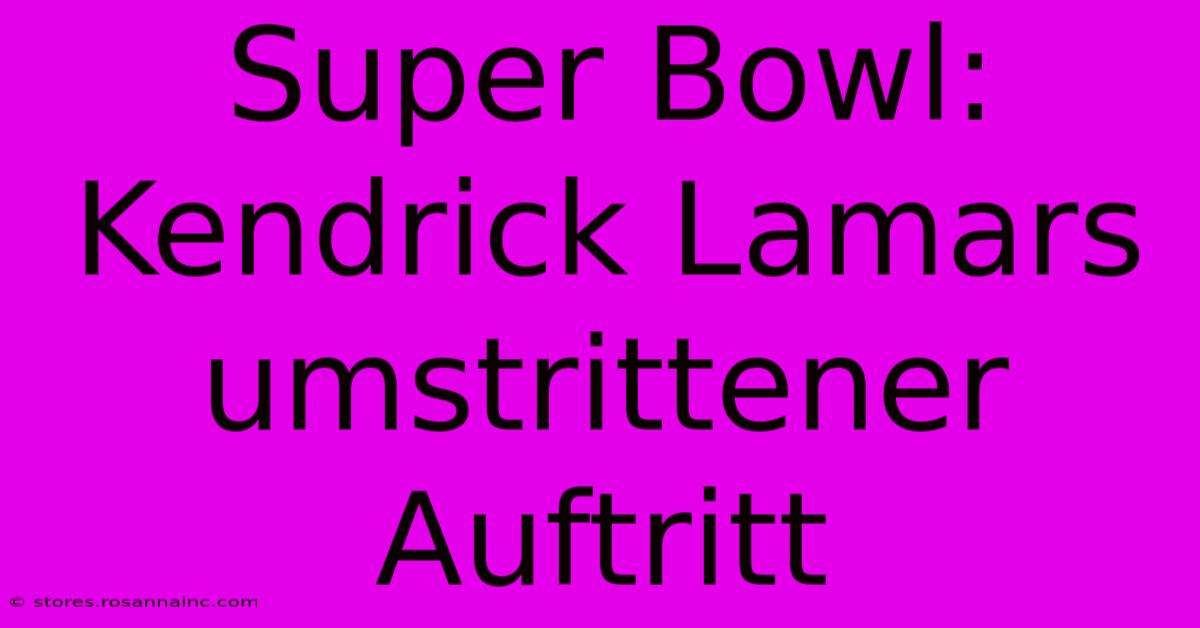 Super Bowl:  Kendrick Lamars Umstrittener Auftritt