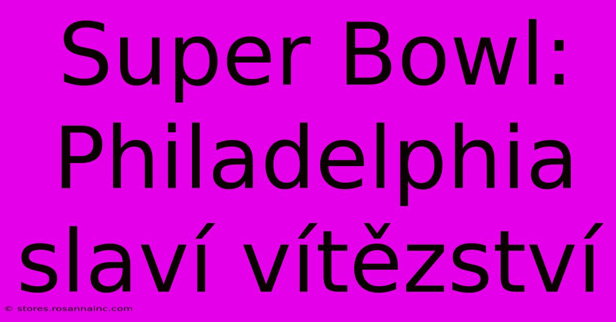 Super Bowl: Philadelphia Slaví Vítězství