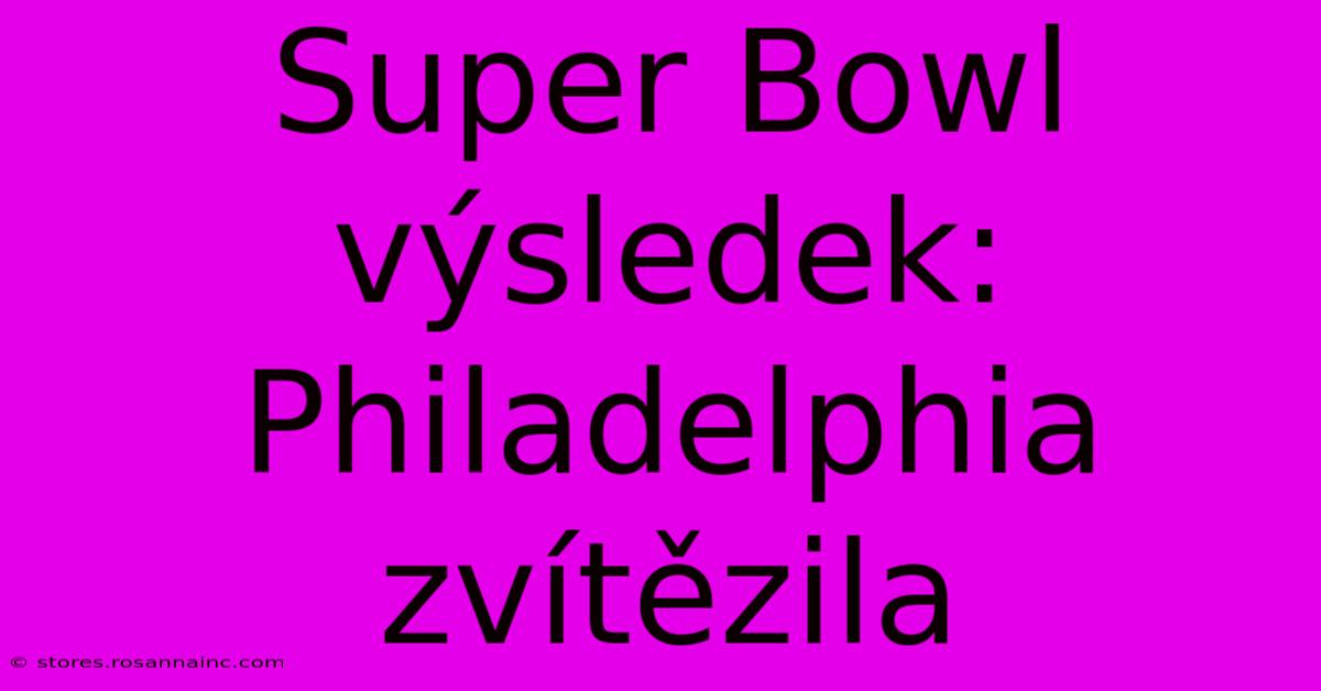 Super Bowl Výsledek: Philadelphia Zvítězila