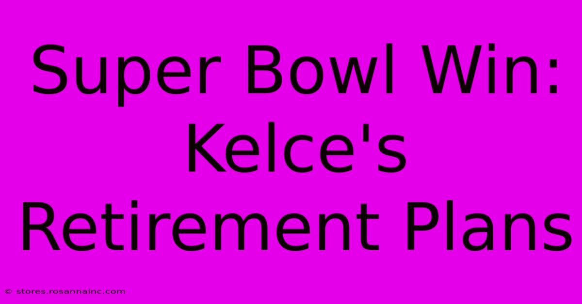 Super Bowl Win: Kelce's Retirement Plans