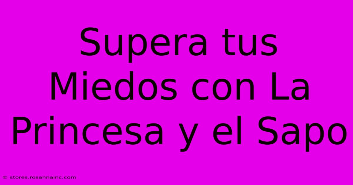 Supera Tus Miedos Con La Princesa Y El Sapo