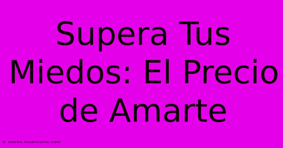 Supera Tus Miedos: El Precio De Amarte