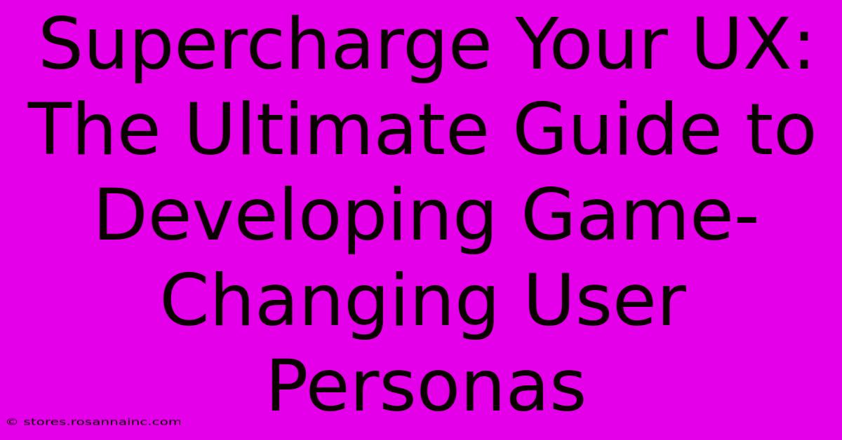 Supercharge Your UX: The Ultimate Guide To Developing Game-Changing User Personas