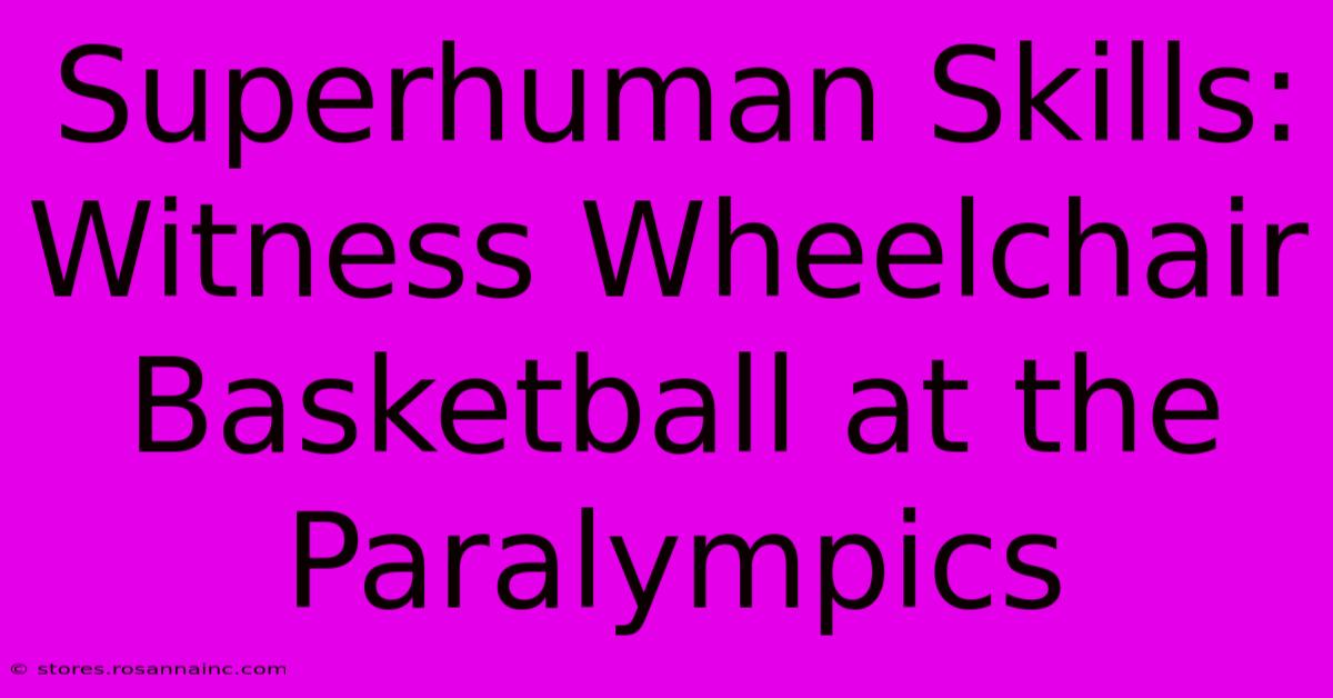 Superhuman Skills: Witness Wheelchair Basketball At The Paralympics