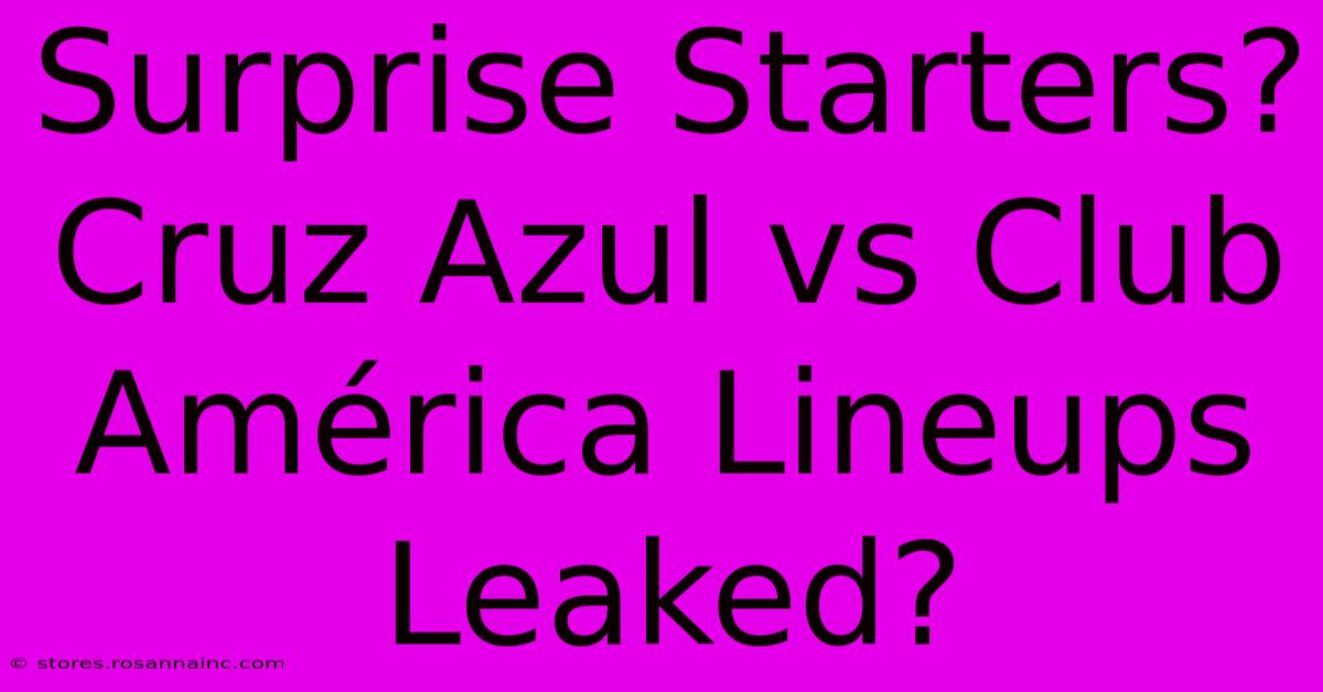 Surprise Starters? Cruz Azul Vs Club América Lineups Leaked?