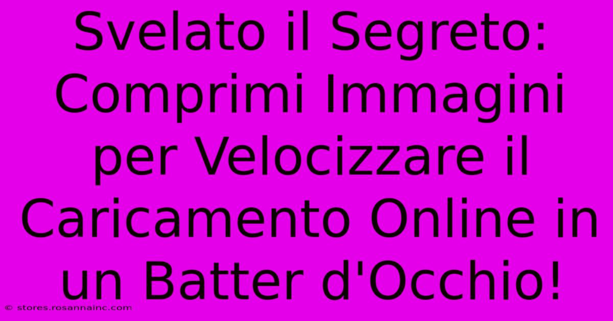 Svelato Il Segreto: Comprimi Immagini Per Velocizzare Il Caricamento Online In Un Batter D'Occhio!