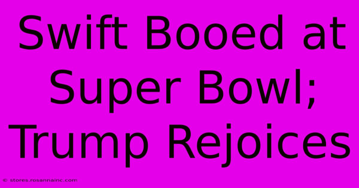 Swift Booed At Super Bowl; Trump Rejoices