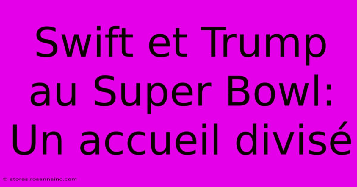 Swift Et Trump Au Super Bowl: Un Accueil Divisé