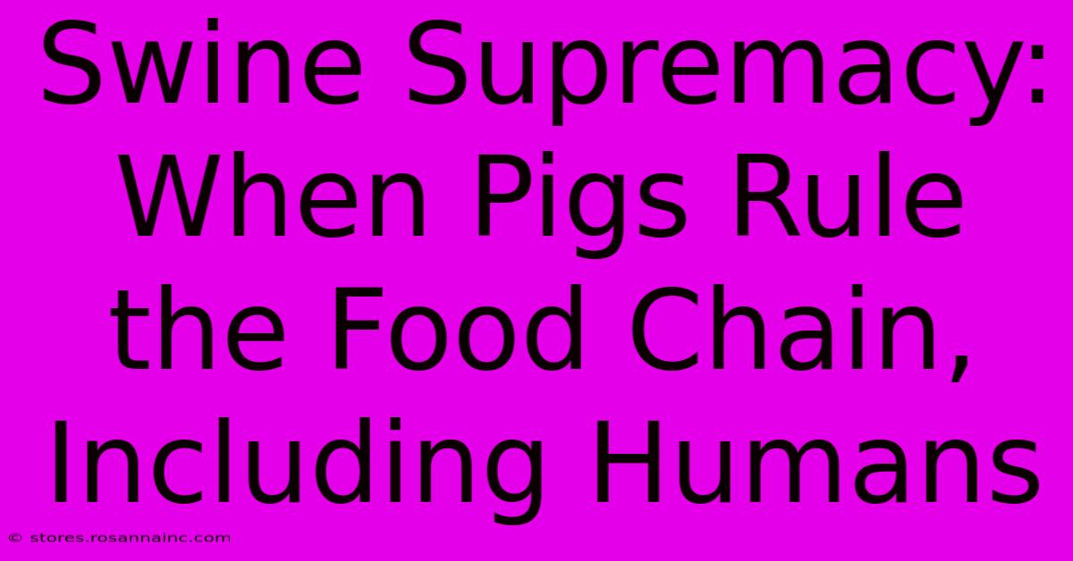 Swine Supremacy: When Pigs Rule The Food Chain, Including Humans