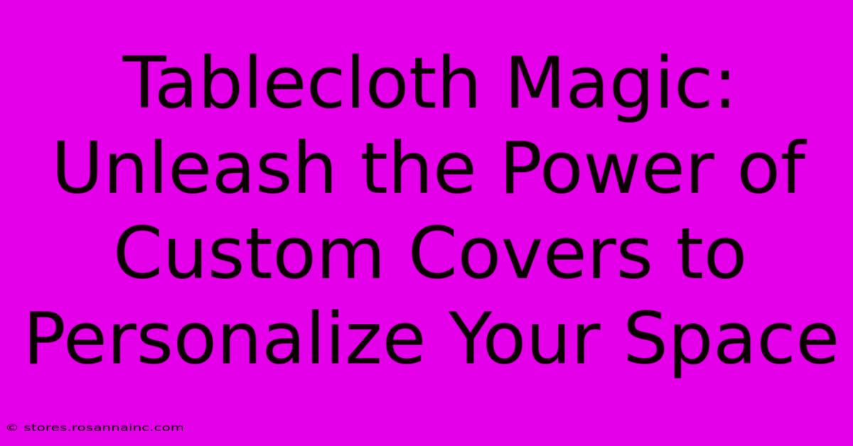 Tablecloth Magic: Unleash The Power Of Custom Covers To Personalize Your Space