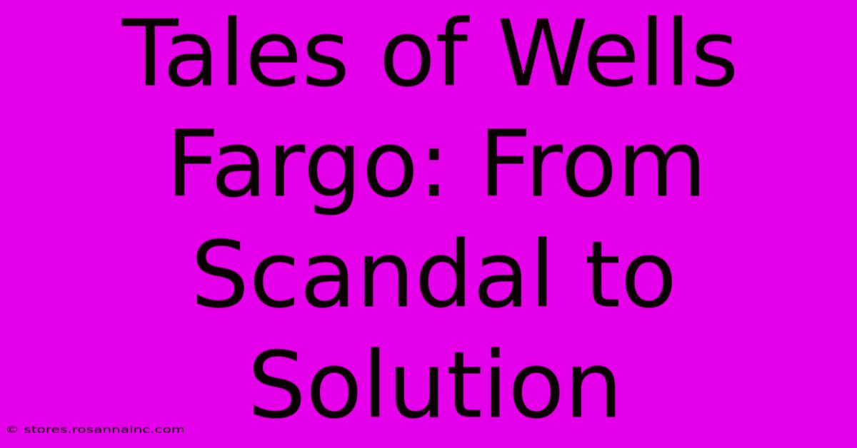 Tales Of Wells Fargo: From Scandal To Solution