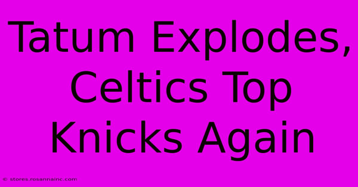 Tatum Explodes, Celtics Top Knicks Again