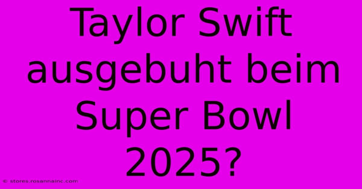 Taylor Swift Ausgebuht Beim Super Bowl 2025?