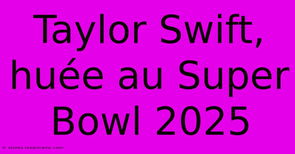 Taylor Swift, Huée Au Super Bowl 2025