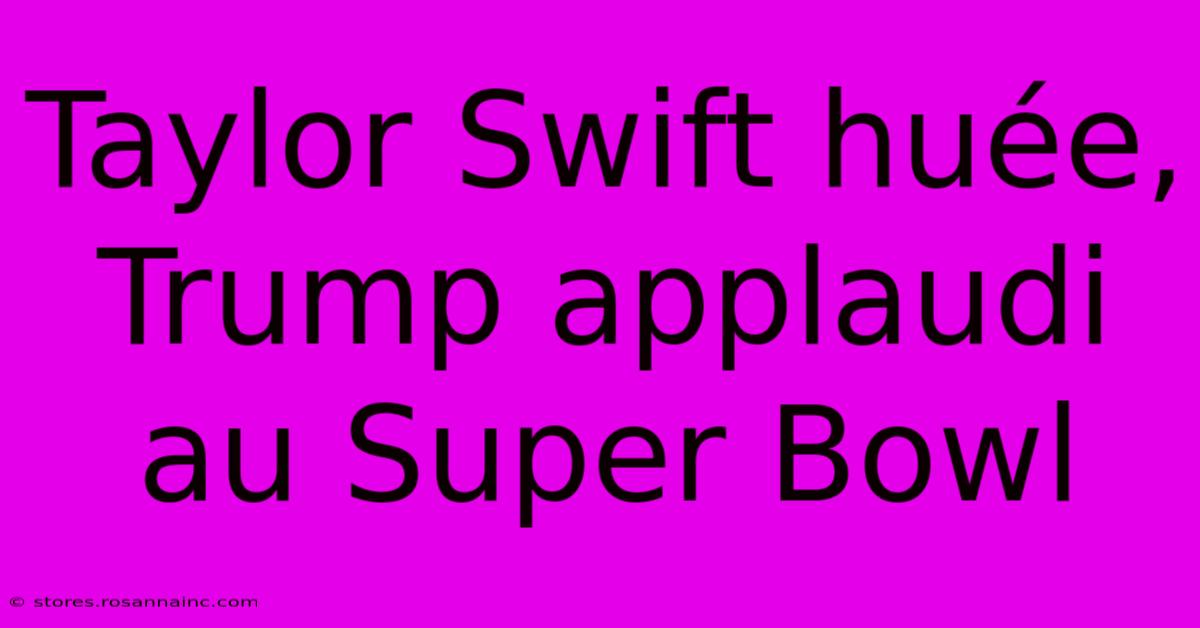 Taylor Swift Huée, Trump Applaudi Au Super Bowl