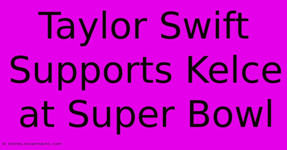 Taylor Swift Supports Kelce At Super Bowl